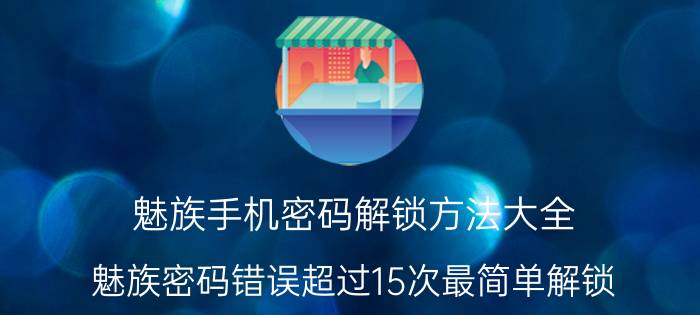 魅族手机密码解锁方法大全 魅族密码错误超过15次最简单解锁？